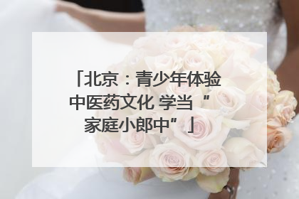 北京：青少年体验中医药文化 学当“家庭小郎中”