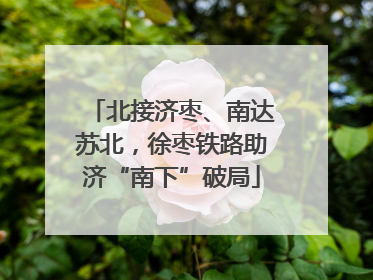 北接济枣、南达苏北，徐枣铁路助济“南下”破局