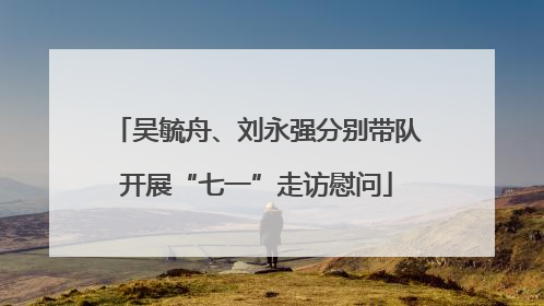 吴毓舟、刘永强分别带队开展“七一”走访慰问