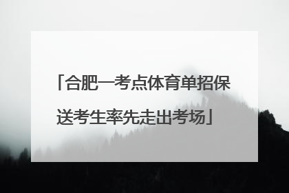 合肥一考点体育单招保送考生率先走出考场