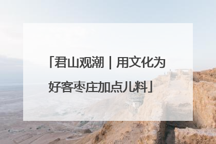 君山观潮｜用文化为好客枣庄加点儿料