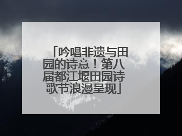 吟唱非遗与田园的诗意！第八届都江堰田园诗歌节浪漫呈现