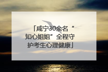 咸宁30余名“知心姐姐”全程守护考生心理健康