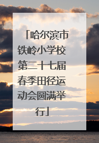 哈尔滨市铁岭小学校第二十七届春季田径运动会圆满举行