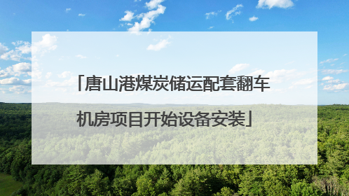 唐山港煤炭储运配套翻车机房项目开始设备安装