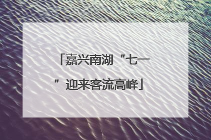 嘉兴南湖“七一”迎来客流高峰