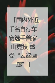 国内外近千名自行车赛选手曾家山竞技 感受“云端画廊”