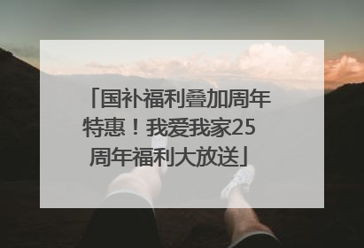 国补福利叠加周年特惠！我爱我家25周年福利大放送
