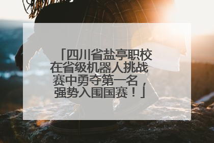四川省盐亭职校在省级机器人挑战赛中勇夺第一名，强势入围国赛！