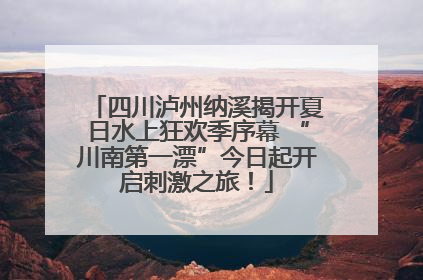 四川泸州纳溪揭开夏日水上狂欢季序幕 “川南第一漂”今日起开启刺激之旅！