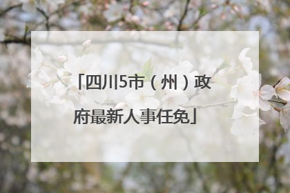 四川5市（州）政府最新人事任免