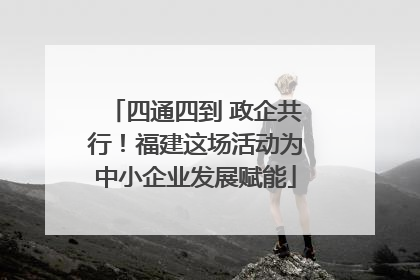 四通四到 政企共行！福建这场活动为中小企业发展赋能