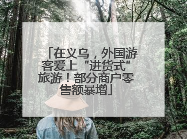 在义乌，外国游客爱上“进货式”旅游！部分商户零售额暴增
