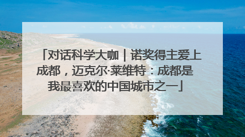 对话科学大咖｜诺奖得主爱上成都，迈克尔·莱维特：成都是我最喜欢的中国城市之一