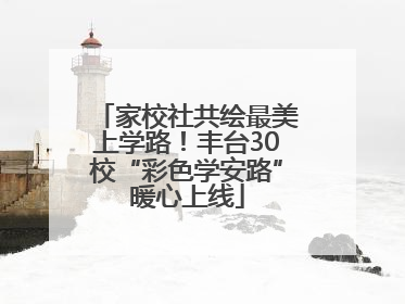 家校社共绘最美上学路！丰台30校“彩色学安路”暖心上线