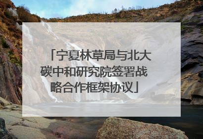 宁夏林草局与北大碳中和研究院签署战略合作框架协议