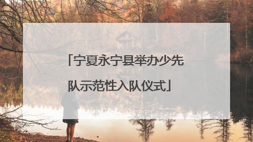 宁夏永宁县举办少先队示范性入队仪式