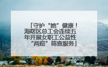 守护“她”健康！海曙区总工会连续五年开展女职工公益性“两癌”筛查服务