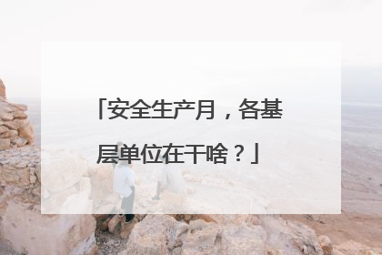 安全生产月，各基层单位在干啥？