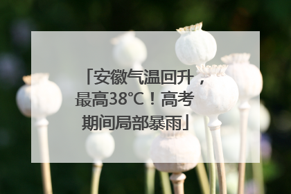 安徽气温回升，最高38℃！高考期间局部暴雨