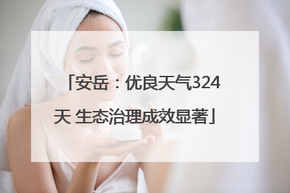 安岳：优良天气324天 生态治理成效显著