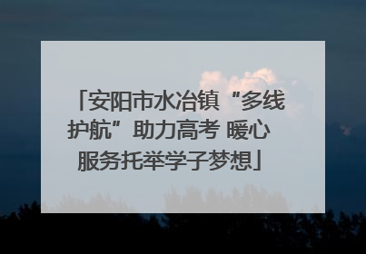 安阳市水冶镇“多线护航”助力高考 暖心服务托举学子梦想