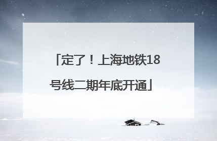 定了！上海地铁18号线二期年底开通