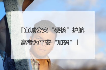 宜城公安“硬核”护航高考为平安“加码”