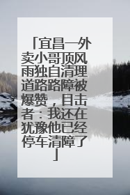 宜昌一外卖小哥顶风雨独自清理道路路障被爆赞，目击者：我还在犹豫他已经停车清障了
