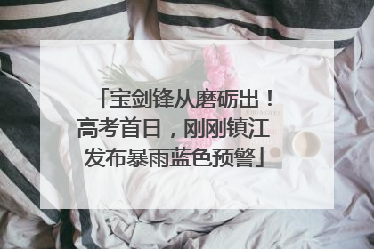 宝剑锋从磨砺出！高考首日，刚刚镇江发布暴雨蓝色预警