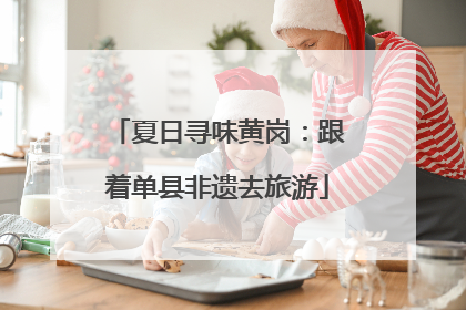 夏日寻味黄岗：跟着单县非遗去旅游