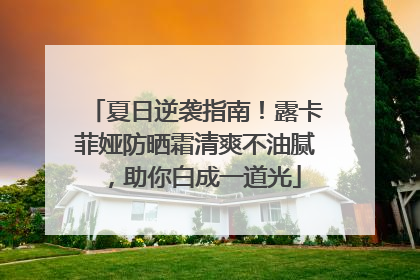 夏日逆袭指南！露卡菲娅防晒霜清爽不油腻，助你白成一道光