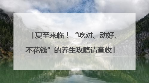 夏至来临！“吃对、动好、不花钱”的养生攻略请查收