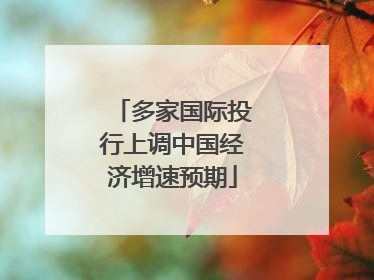 多家国际投行上调中国经济增速预期