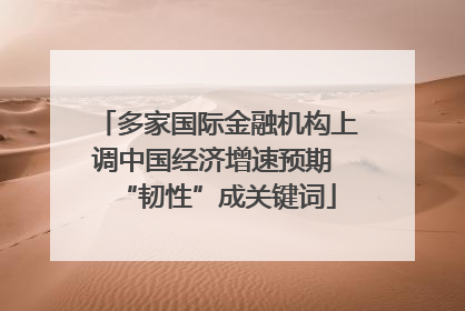 多家国际金融机构上调中国经济增速预期 “韧性”成关键词