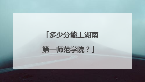 多少分能上湖南第一师范学院？