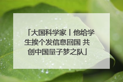 大国科学家丨他给学生挨个发信息回国 共创中国量子梦之队