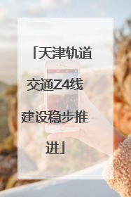 天津轨道交通Z4线建设稳步推进