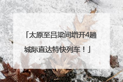 太原至吕梁间增开4趟城际直达特快列车！