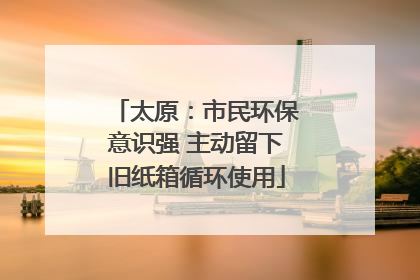 太原：市民环保意识强 主动留下旧纸箱循环使用