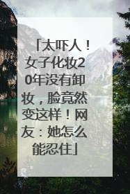 太吓人！女子化妆20年没有卸妆，脸竟然变这样！网友：她怎么能忍住
