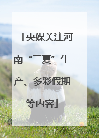 央媒关注河南“三夏”生产、多彩假期等内容