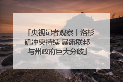 央视记者观察丨洛杉矶冲突持续 暴露联邦与州政府巨大分歧