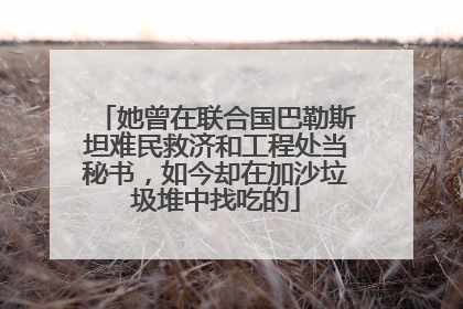 她曾在联合国巴勒斯坦难民救济和工程处当秘书，如今却在加沙垃圾堆中找吃的