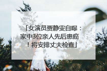 女演员贾静雯自曝：家中3位亲人先后患癌！将安排丈夫检查