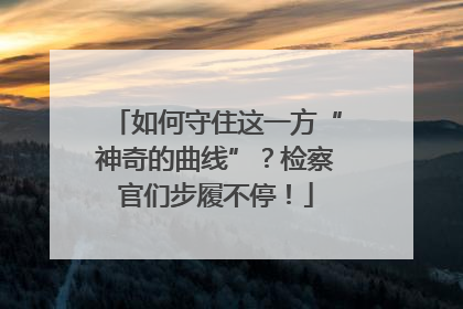 如何守住这一方“神奇的曲线”？检察官们步履不停！