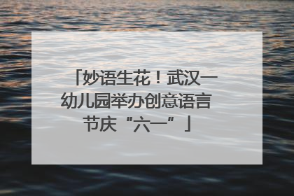 妙语生花！武汉一幼儿园举办创意语言节庆“六一”