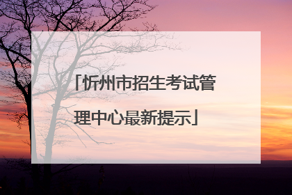 忻州市招生考试管理中心最新提示