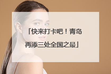 快来打卡吧！青岛再添三处全国之最