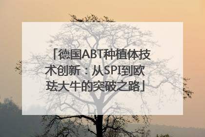 德国ABT种植体技术创新：从SPI到欧珐大牛的突破之路